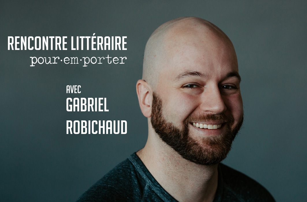 <span class='important'>Rencontre littéraire Pour emporter</span> – Gabriel Robichaud